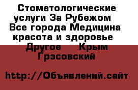 Стоматологические услуги За Рубежом - Все города Медицина, красота и здоровье » Другое   . Крым,Грэсовский